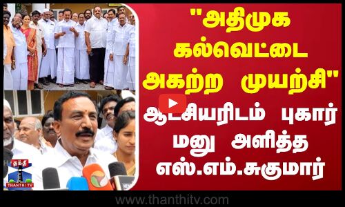 அதிமுக கல்வெட்டை அகற்ற முயற்சி - ஆட்சியரிடம் புகார் மனு அளித்த எஸ்.எம்.சுகுமார்