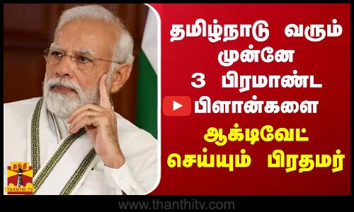 தமிழ்நாடு வரும் முன்னே 3 பிரமாண்ட பிளான்களை ஆக்டிவேட் செய்யும் பிரதமர்