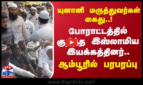யுனானி மருத்துவர்கள் கைது..! போராட்டத்தில் குதித்த இஸ்லாமிய இயக்கத்தினர்.. ஆம்பூரில் பரபரப்பு