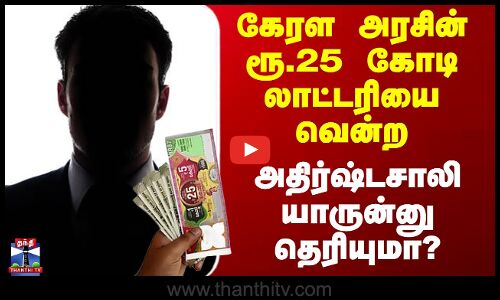 Kerala Lottery | கேரள அரசின் ரூ.25 கோடி லாட்டரியை வென்ற  அதிர்ஷ்டசாலி யாருன்னு தெரியுமா?