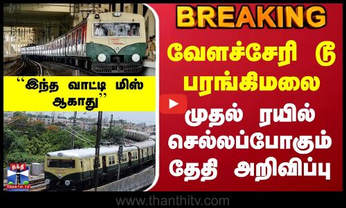 வேளச்சேரி டூ பரங்கிமலை - முதல் ரயில் செல்லப்போகும் தேதி அறிவிப்பு.