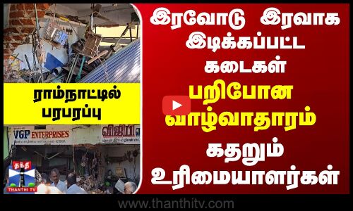 இரவோடு இரவாக இடிக்கப்பட்ட கடைகள்... கதறும் உரிமையாளர்கள்