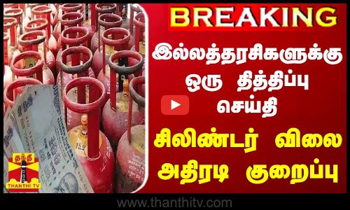 #BREAKING || இல்லத்தரசிகளுக்கு ஒரு தித்திப்பு செய்தி... சிலிண்டர் விலை அதிரடி குறைப்பு