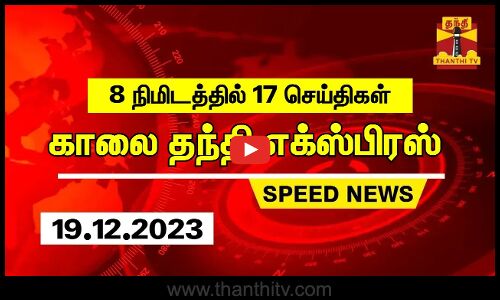 8 நிமிடத்தில் 17 செய்திகள்.. | காலை தந்தி எக்ஸ்பிரஸ் | Speed News | Thanthi News (19.12.2023)