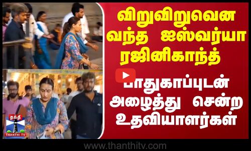 Aishwarya Rajinikanth | Rajinikanth | ஐஸ்வர்யா ரஜினிகாந்தை பாதுகாப்புடன் அழைத்து சென்ற உதவியாளர்கள்