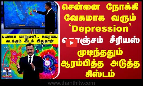 Rain Update | சென்னை நோக்கி வேகமாக வரும் `Depression.. கொஞ்சம் சீரியஸ்-கரையை கடக்கும் இடம் இதுதான்