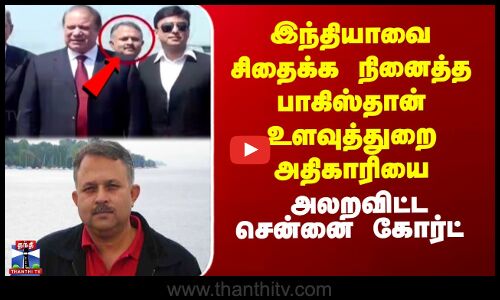இந்தியாவை சிதைக்க நினைத்த பாகிஸ்தான் உளவுத்துறை அதிகாரியை  அலறவிட்ட சென்னை கோர்ட்
