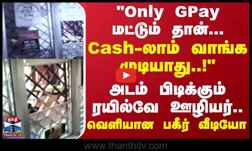 Only GPay மட்டும் தான்.. Cash-லாம் வாங்க முடியாது! அடம் பிடிக்கும் ரயில்வே ஊழியர்.. வெளியான வீடியோ