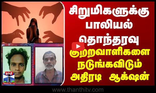 சிறுமிகளுக்கு பாலியல் தொந்தரவு - குற்றவாளிகளை நடுங்கவிடும் அதிரடி ஆக்‌ஷன்