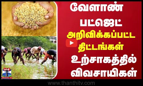வேளாண் பட்ஜெட் : அறிவிக்கப்பட்ட திட்டங்கள் -  உற்சாகத்தில் விவசாயிகள்