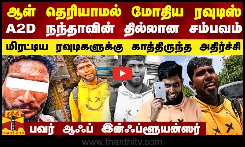 ஆள் தெரியாமல் மோதிய ரவுடிஸ்..தில்லாக வீடியோ போட்ட A2D நந்தா.. மிரட்டியவர்களுக்கு காத்திருந்த ஷாக்