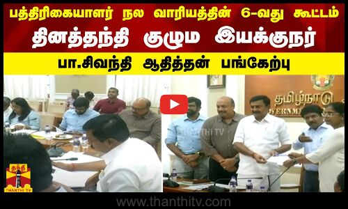 பத்திரிகையாளர் நல வாரியத்தின் 6-வது கூட்டம்-தினத்தந்தி குழும இயக்குநர் பா.சிவந்தி ஆதித்தன் பங்கேற்பு