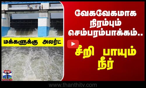 Breaking | Chembarambakkam | வேகவேகமாக நிரம்பும் செம்பரம்பாக்கம்... சீறி பாயும் நீர்