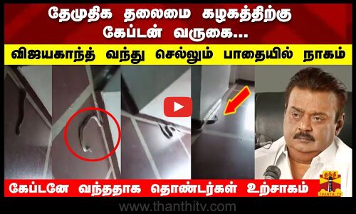 தேமுதிக தலைமை கழகத்திற்கு கேப்டன் வருகை... விஜயகாந்த் வந்து செல்லும் பாதையில் நாகம்