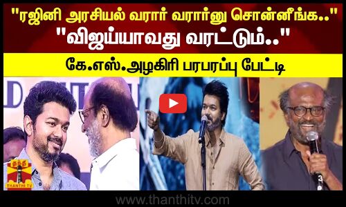 ரஜினி அரசியல் வரார் வரார்னு சொன்னீங்க.. விஜய்யாவது வரட்டும்.. கே.எஸ்.அழகிரி பரபரப்பு பேட்டி