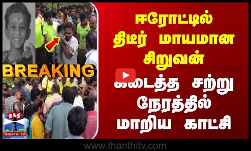 Breaking | Erode Boy missing | ஈரோட்டில் திடீர் மாயமான சிறுவன் கிடைத்த சற்று நேரத்தில் மாறிய காட்சி