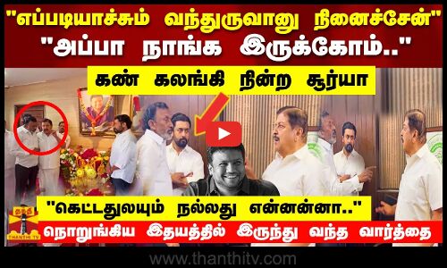 கெட்டதுலயும் நல்லது என்னன்னா..” கனத்த மனதோடு சைதை துரைசாமி சொன்ன வார்த்தை! கலங்கி நின்ற சூர்யா!