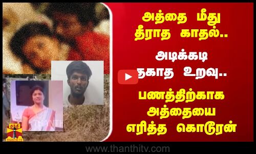 அத்தை மீது தீராத காதல்.. அடிக்கடி தகாத உறவு.. பணத்திற்காக அத்தையை எரித்த கொடூரன்