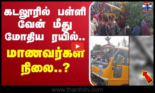 🔴Live : கடலூரில் பள்ளி வேன் மீது மோதிய ரயில்.. மாணவர்கள் நிலை?