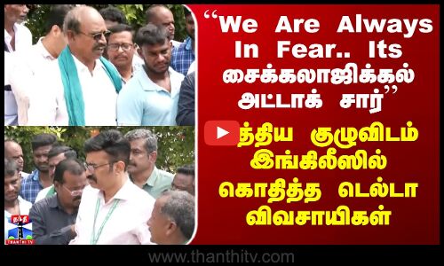 Delta Paddy Issue | ``We Are Always In Fear’’ - மத்திய குழுவிடம் இங்கிலீஸில் கொதித்த விவசாயிகள்