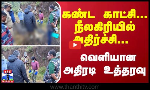 கண்ட காட்சி... நீலகிரியில் அதிர்ச்சி... வெளியான அதிரடி உத்தரவு