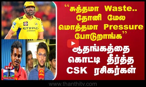 ``தோனி மேல மொத்தமா Pressure போடுறாங்க - ஆதங்கத்தை கொட்டி தீர்த்த CSK ரசிகர்கள்