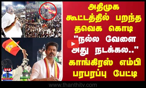 TVK Flag | ADMK கூட்டத்தில் பறந்த TVK கொடி நல்ல வேலை அது நடக்கல.. காங்கிரஸ் எம்பி பரபரப்பு பேட்டி