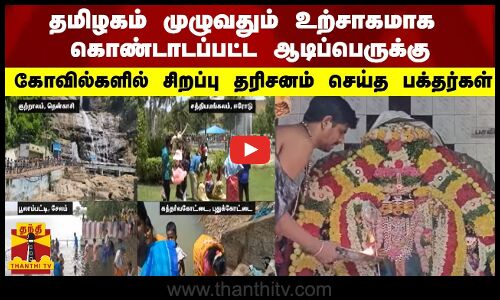 தமிழகம் முழுவதும் உற்சாகமாக கொண்டாடப்பட்ட ஆடிப்பெருக்கு - சிறப்பு தரிசனம் செய்த பக்தர்கள்
