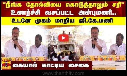 நீங்க தோல்வியை கொடுத்தாலும் சரி... உணர்ச்சி வசப்பட்ட அன்புமணி.. உடனே முகம் மாறிய ஜி.கே.மணி