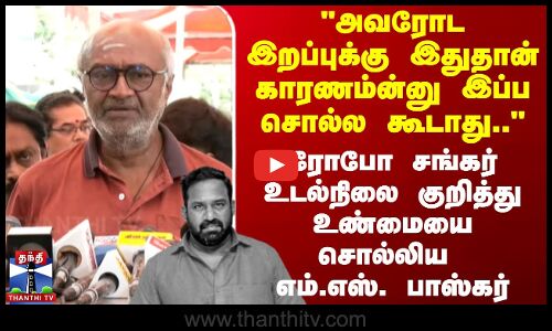 Roboshankar| MSbaskar அவரோட இறப்புக்கு இதுதான் காரணம்ன்னு இப்ப சொல்ல கூடாது.. -  எம்.எஸ். பாஸ்கர்