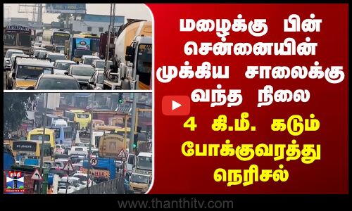 மழைக்கு பின் சென்னையின் முக்கிய சாலைக்கு வந்த நிலை - 4 கி.மீ. கடும் போக்குவரத்து நெரிசல்