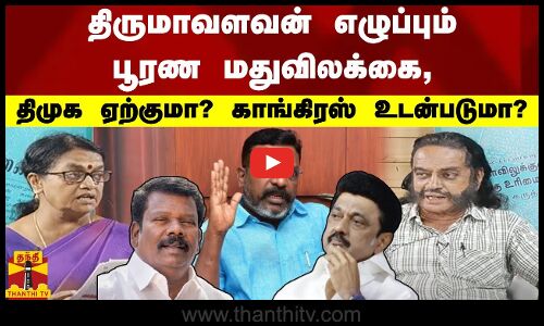 திருமாவளவன் எழுப்பும்  பூரண மதுவிலக்கை, திமுக ஏற்குமா? காங்கிரஸ் உடன்படுமா?