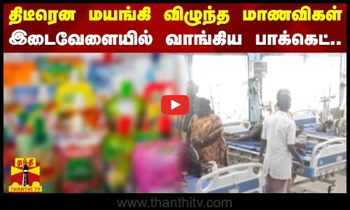 திடீரென மயங்கி விழுந்த மாணவிகள் - இடைவேளையில் வாங்கிய பாக்கெட்..