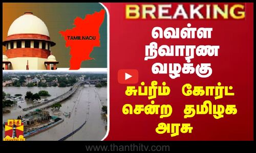 BREAKING || வெள்ள நிவாரண வழக்கு... சுப்ரீம் கோர்ட் சென்ற தமிழக அரசு