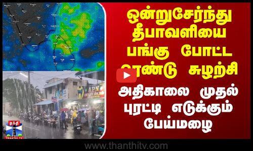 Diwali| TN Rains | தீபாவளியை பங்கு போட்ட ரெண்டு சுழற்சி - அதிகாலை முதல் புரட்டி எடுக்கும் பேய்மழை