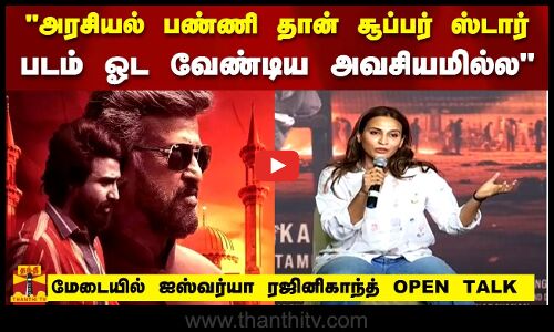 அரசியல் பண்ணி தான் சூப்பர் ஸ்டார் படம் ஓட வேண்டிய  அவசியமில்லAISHWARYA RAJINIKANTH OPEN TALK