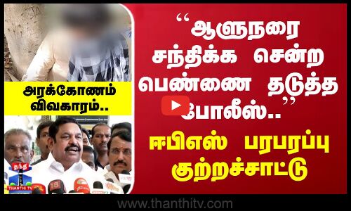 `ஆளுநரை சந்திக்க சென்ற பெண்ணை தடுத்த போலீஸ்.. ஈபிஎஸ் பரபரப்பு குற்றச்சாட்டு
