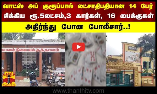 வாட்ஸ் அப்  குரூப்பால் லட்சாதிபதியான 14 பேர்..சிக்கிய ரூ.5லட்சம்,3 கார்கள், 16 பைக்குகள்..Police