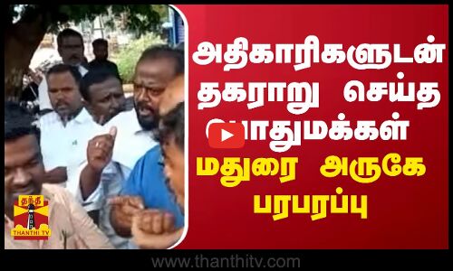 அதிகாரிகளுடன் தகராறு செய்த பொதுமக்கள் மதுரை அருகே பரபரப்பு