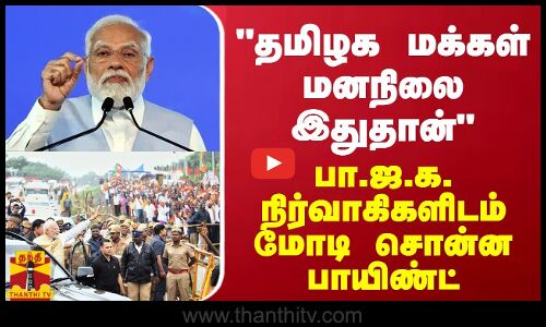 தமிழக மக்கள் மனநிலை இதுதான் - பா.ஜ.க. நிர்வாகிகளிடம் மோடி சொன்ன பாயிண்ட்