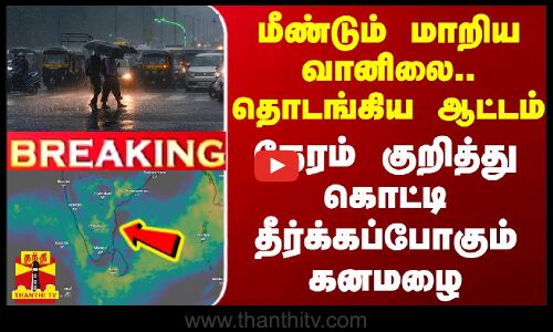 #BREAKING || மீண்டும் மாறிய வானிலை.. தொடங்கிய ஆட்டம் - நேரம் குறித்து கொட்டி தீர்க்கப்போகும் கனமழை