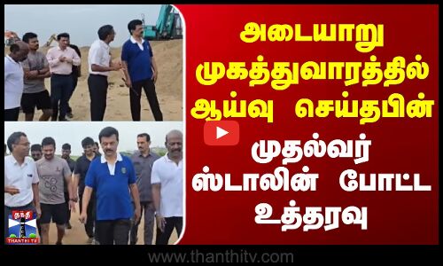CM Stalin | அடையாறு முகத்துவாரத்தில் ஆய்வு செய்தபின் முதல்வர் ஸ்டாலின் போட்ட உத்தரவு