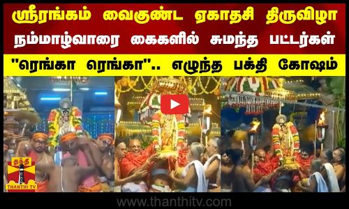 ஸ்ரீரங்கம் வைகுண்ட ஏகாதசி திருவிழா.. நம்மாழ்வாரை கைகளில் சுமந்த பட்டர்கள்