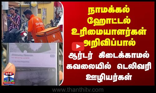 நாமக்கல் ஹோட்டல் உரிமையாளர்கள் அறிவிப்பால் ஆர்டர் கிடைக்காமல் கவலையில் டெலிவரி ஊழியர்கள்