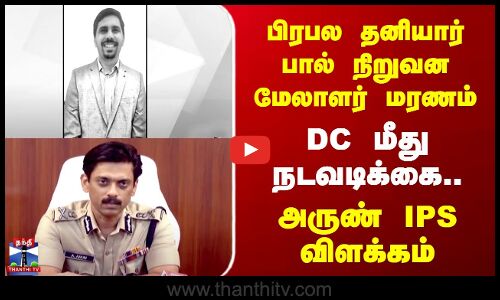 பிரபல தனியார் பால் நிறுவன மேலாளர் மரணம் - அருண் IPS விளக்கம்