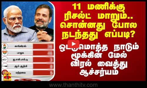 11 மணிக்கு ரிசல்ட் மாறும்.. சொன்னது போல நடந்தது எப்படி? - நாடே மூக்கின் மேல் விரல் வைத்து ஆச்சர்யம்