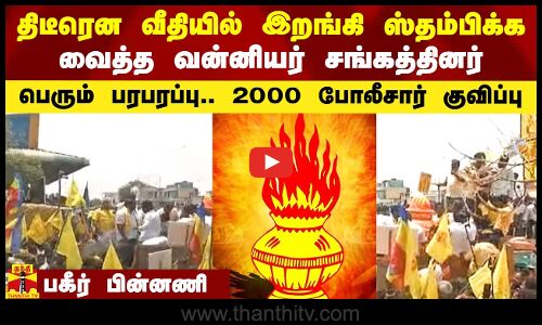 திடீரென வீதியில் இறங்கிய வன்னியர் சங்கத்தினர்.. பெரும் பரபரப்பு.. 2,000 போலீசார் குவிப்பு