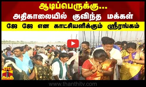 ஆடிப்பெருக்கு.. அதிகாலையில் குவிந்த மக்கள்.. ஜே ஜே என காட்சியளிக்கும் ஸ்ரீரங்கம்