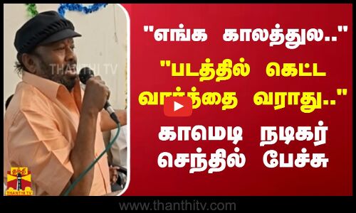 எங்க காலத்துல..படத்தில் கெட்ட வார்த்தை வராது ..காமெடி நடிகர் செந்தில் பேச்சு