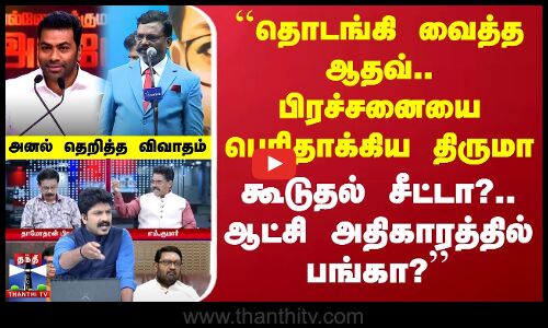 ``தொடங்கி வைத்த ஆதவ்.. பிரச்சனையை பெரிதாக்கிய திருமா - அனல் தெறித்த விவாதம்